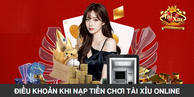 Điều kiện cụ thể khi nạp tiền chơi tài khoản online