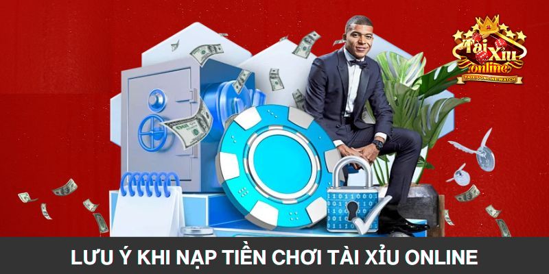 Những điều cần nắm khi thực hiện nạp tiền tài xỉu