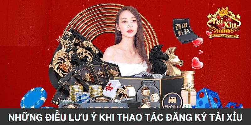 Những điều cần lưu ý khi thao tác đăng ký tài xỉu