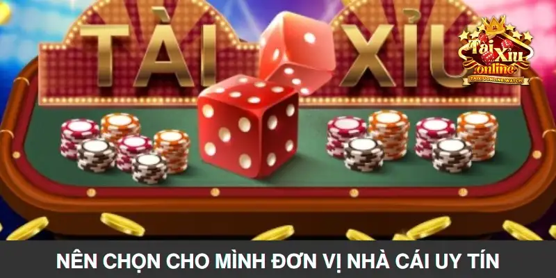 Nên chọn cho mình đơn vị nhà cái uy tín khi chọn cược Tài Xỉu