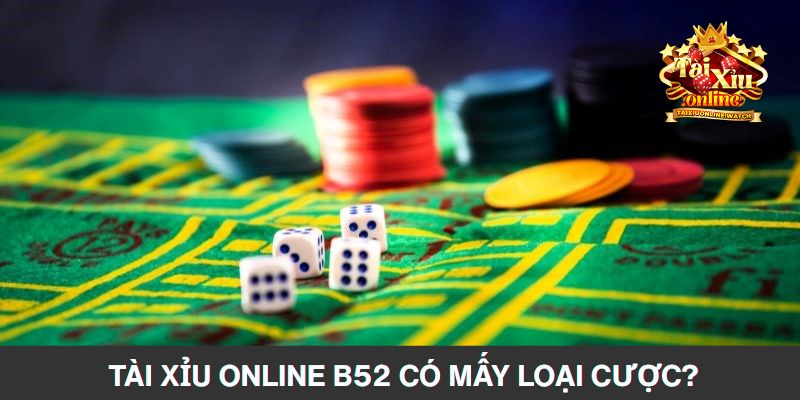 Tài xỉu online B52 có mấy loại cược?