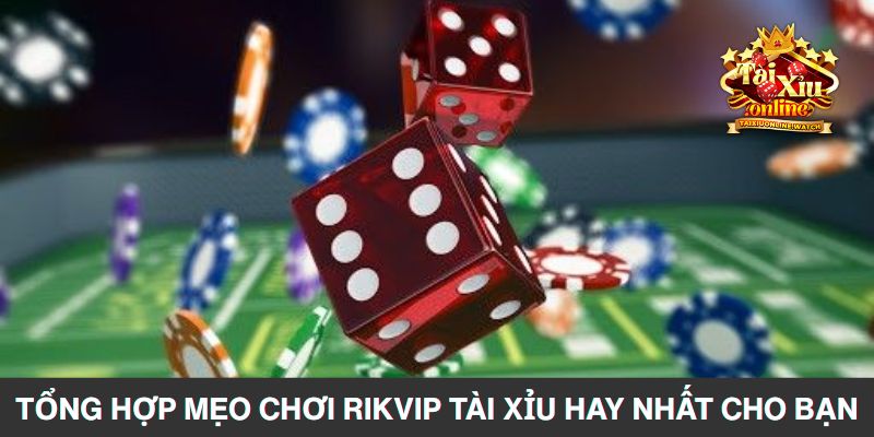 Tổng hợp mẹo chơi RIKVIP tài xỉu hay nhất cho bạn